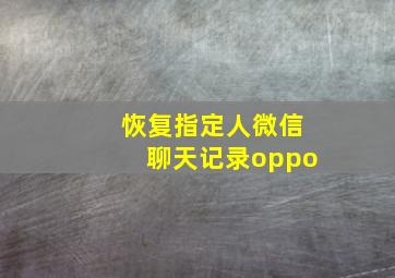 恢复指定人微信聊天记录oppo