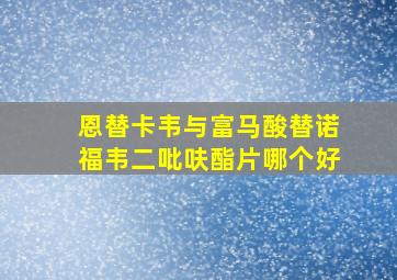 恩替卡韦与富马酸替诺福韦二吡呋酯片哪个好