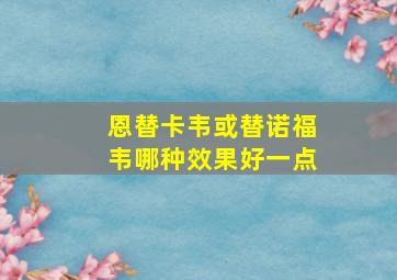 恩替卡韦或替诺福韦哪种效果好一点