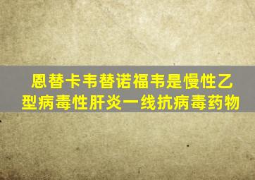 恩替卡韦替诺福韦是慢性乙型病毒性肝炎一线抗病毒药物