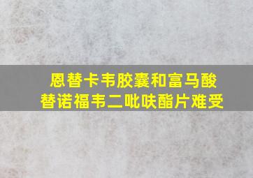 恩替卡韦胶囊和富马酸替诺福韦二吡呋酯片难受