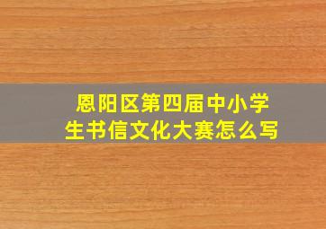 恩阳区第四届中小学生书信文化大赛怎么写