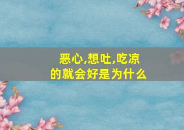 恶心,想吐,吃凉的就会好是为什么