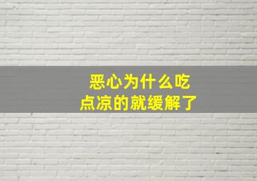 恶心为什么吃点凉的就缓解了