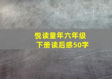 悦读童年六年级下册读后感50字