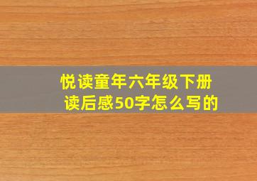 悦读童年六年级下册读后感50字怎么写的