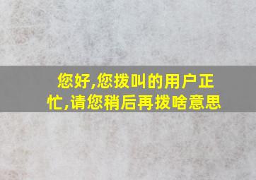 您好,您拨叫的用户正忙,请您稍后再拨啥意思