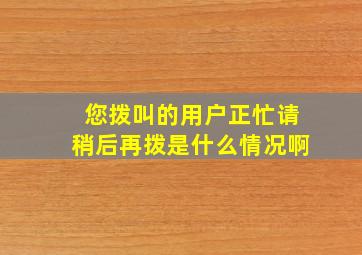 您拨叫的用户正忙请稍后再拨是什么情况啊