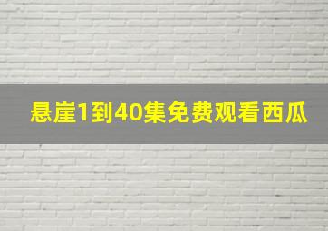 悬崖1到40集免费观看西瓜