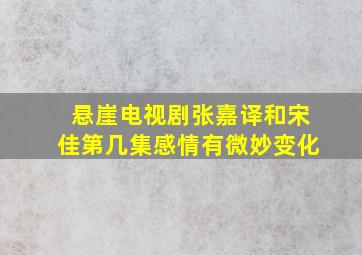 悬崖电视剧张嘉译和宋佳第几集感情有微妙变化