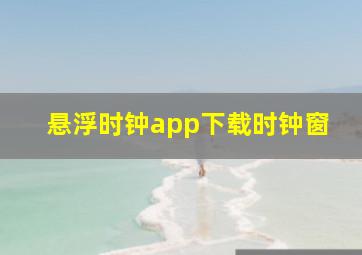 悬浮时钟app下载时钟窗