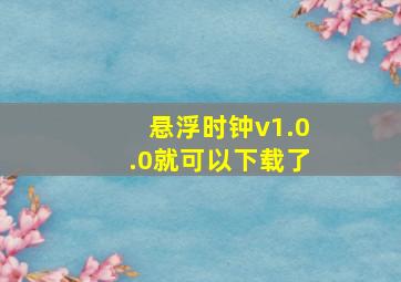 悬浮时钟v1.0.0就可以下载了