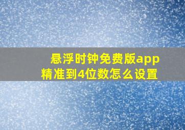 悬浮时钟免费版app精准到4位数怎么设置