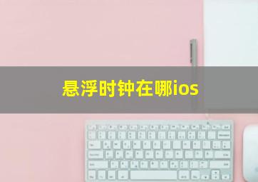 悬浮时钟在哪ios