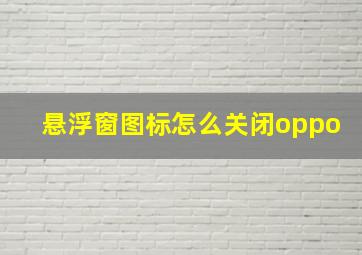 悬浮窗图标怎么关闭oppo