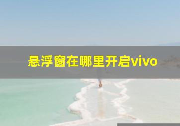 悬浮窗在哪里开启vivo