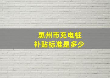 惠州市充电桩补贴标准是多少