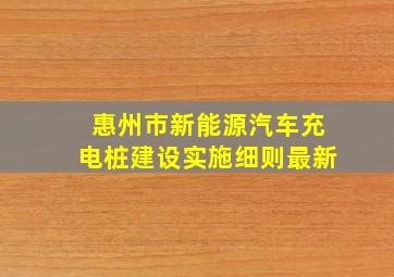 惠州市新能源汽车充电桩建设实施细则最新