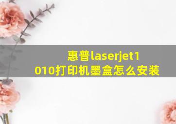 惠普laserjet1010打印机墨盒怎么安装