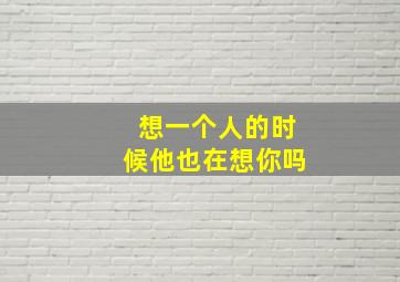 想一个人的时候他也在想你吗