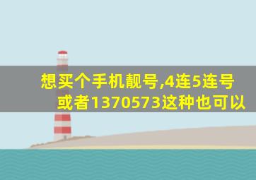 想买个手机靓号,4连5连号或者1370573这种也可以