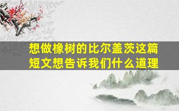 想做橡树的比尔盖茨这篇短文想告诉我们什么道理