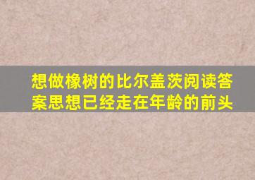 想做橡树的比尔盖茨阅读答案思想已经走在年龄的前头