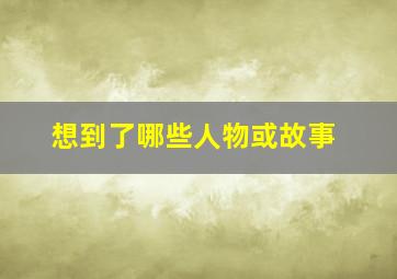 想到了哪些人物或故事