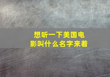 想听一下美国电影叫什么名字来着