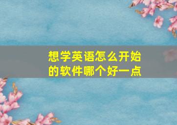 想学英语怎么开始的软件哪个好一点