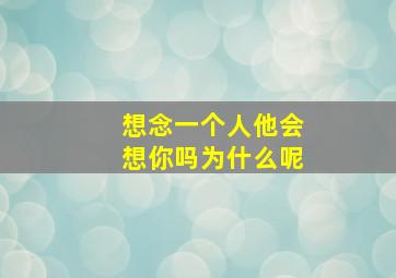 想念一个人他会想你吗为什么呢