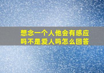 想念一个人他会有感应吗不是爱人吗怎么回答