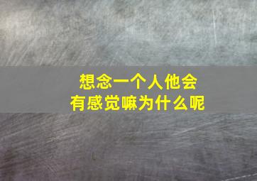 想念一个人他会有感觉嘛为什么呢