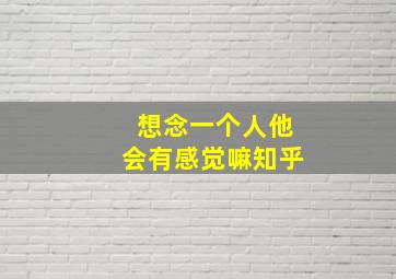 想念一个人他会有感觉嘛知乎