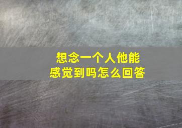 想念一个人他能感觉到吗怎么回答