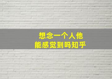 想念一个人他能感觉到吗知乎