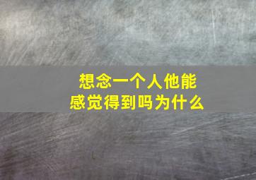 想念一个人他能感觉得到吗为什么