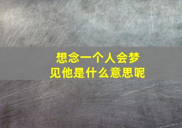 想念一个人会梦见他是什么意思呢