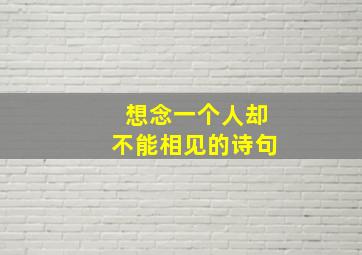 想念一个人却不能相见的诗句