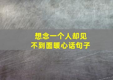 想念一个人却见不到面暖心话句子