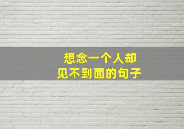 想念一个人却见不到面的句子