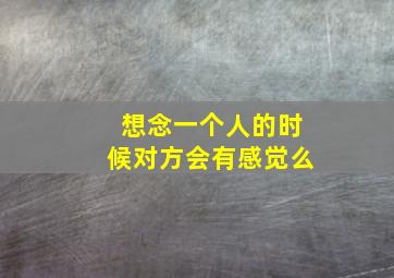 想念一个人的时候对方会有感觉么