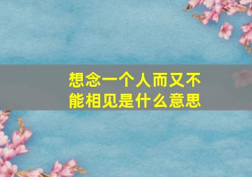 想念一个人而又不能相见是什么意思