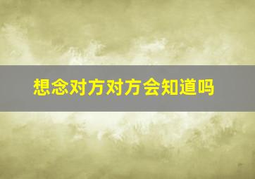 想念对方对方会知道吗