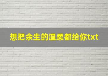 想把余生的温柔都给你txt