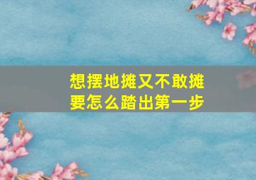 想摆地摊又不敢摊要怎么踏出第一步