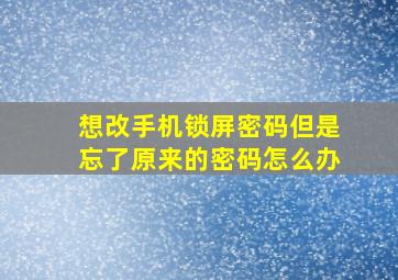 想改手机锁屏密码但是忘了原来的密码怎么办