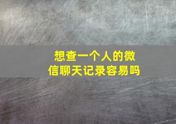 想查一个人的微信聊天记录容易吗