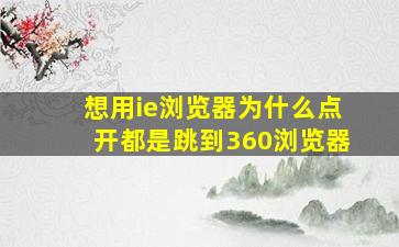 想用ie浏览器为什么点开都是跳到360浏览器