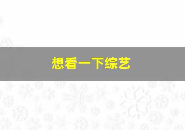 想看一下综艺